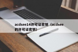 acdsee14许可证密钥（acdsee的许可证密钥）