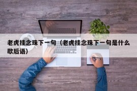 老虎挂念珠下一句（老虎挂念珠下一句是什么歇后语）