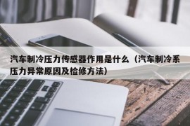 汽车制冷压力传感器作用是什么（汽车制冷系压力异常原因及检修方法）