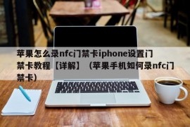 苹果怎么录nfc门禁卡iphone设置门禁卡教程【详解】（苹果手机如何录nfc门禁卡）