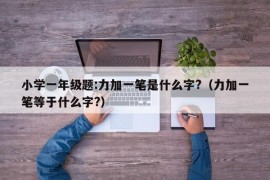 小学一年级题:力加一笔是什么字?（力加一笔等于什么字?）