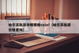 哈尔滨旅游攻略模板excel（哈尔滨旅游价格查询）