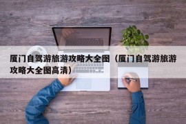 厦门自驾游旅游攻略大全图（厦门自驾游旅游攻略大全图高清）