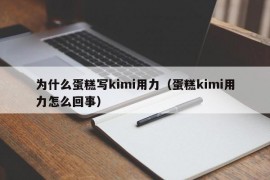 为什么蛋糕写kimi用力（蛋糕kimi用力怎么回事）