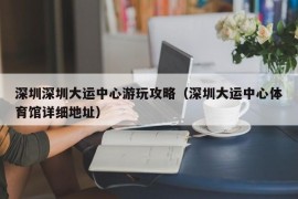 深圳深圳大运中心游玩攻略（深圳大运中心体育馆详细地址）