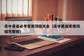 高中英语必考常用词组大全（高中英语常用词组完整版）