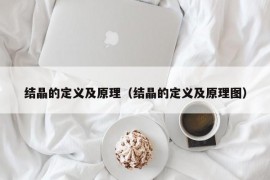 结晶的定义及原理（结晶的定义及原理图）