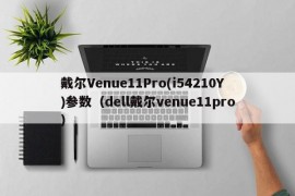 戴尔Venue11Pro(i54210Y)参数（dell戴尔venue11pro）