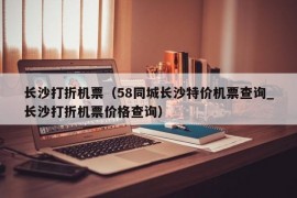 长沙打折机票（58同城长沙特价机票查询_长沙打折机票价格查询）