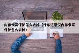 内存卡写保护怎么去掉（行车记录仪内存卡写保护怎么去掉）