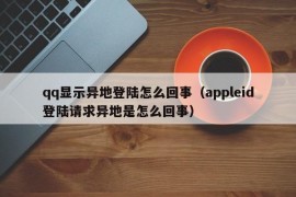 qq显示异地登陆怎么回事（appleid登陆请求异地是怎么回事）