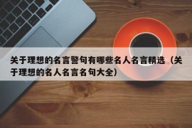 关于理想的名言警句有哪些名人名言精选（关于理想的名人名言名句大全）