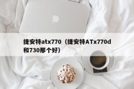 捷安特atx770（捷安特ATx770d和730那个好）