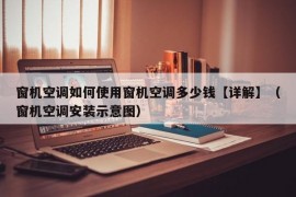 窗机空调如何使用窗机空调多少钱【详解】（窗机空调安装示意图）