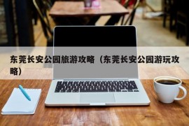 东莞长安公园旅游攻略（东莞长安公园游玩攻略）