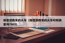 绥德到西安的火车（绥德到西安的火车时刻表查询7005）