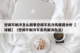 空调不制冷怎么回事空调不出冷风原因分析【详解】（空调不制冷不出风解决办法）