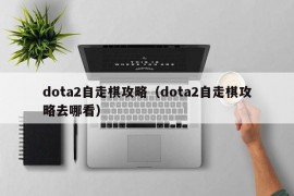 dota2自走棋攻略（dota2自走棋攻略去哪看）