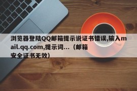 浏览器登陆QQ邮箱提示说证书错误,输入mail.qq.com,提示词...（邮箱安全证书无效）