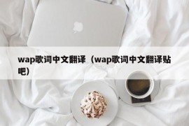 wap歌词中文翻译（wap歌词中文翻译贴吧）