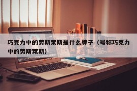 巧克力中的劳斯莱斯是什么牌子（号称巧克力中的劳斯莱斯）