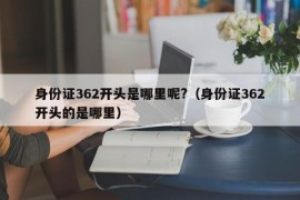 身份证362开头是哪里呢?（身份证362开头的是哪里）