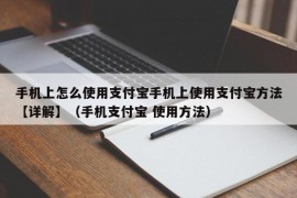 手机上怎么使用支付宝手机上使用支付宝方法【详解】（手机支付宝 使用方法）