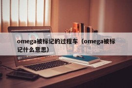 omega被标记的过程车（omega被标记什么意思）