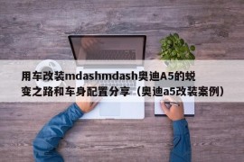 用车改装mdashmdash奥迪A5的蜕变之路和车身配置分享（奥迪a5改装案例）