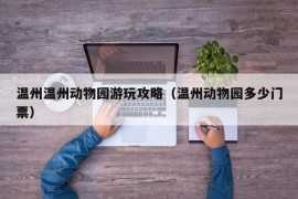 温州温州动物园游玩攻略（温州动物园多少门票）