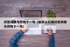 问世间情为何物下一句（狐妖小红娘问世间情为何物下一句）