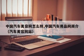 中国汽车美容网怎么样,中国汽车用品网简介（汽车美容网站）