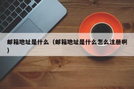 邮箱地址是什么（邮箱地址是什么怎么注册啊）