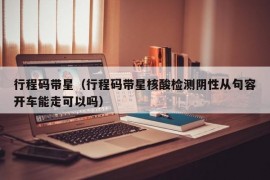 行程码带星（行程码带星核酸检测阴性从句容开车能走可以吗）