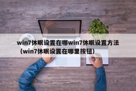 win7休眠设置在哪win7休眠设置方法（win7休眠设置在哪里按钮）