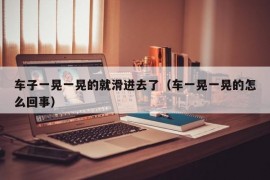 车子一晃一晃的就滑进去了（车一晃一晃的怎么回事）