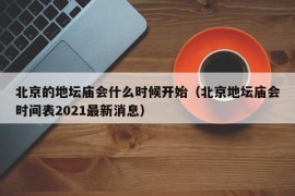 北京的地坛庙会什么时候开始（北京地坛庙会时间表2021最新消息）