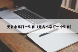 无名小卒打一生肖（无名小卒打一个生肖）