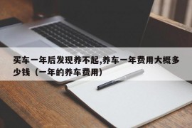 买车一年后发现养不起,养车一年费用大概多少钱（一年的养车费用）