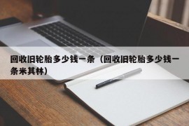 回收旧轮胎多少钱一条（回收旧轮胎多少钱一条米其林）