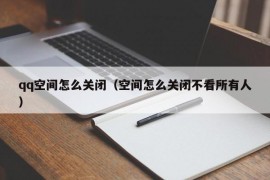 qq空间怎么关闭（空间怎么关闭不看所有人）