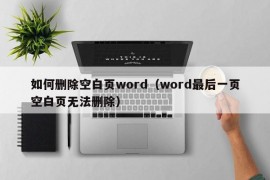 如何删除空白页word（word最后一页空白页无法删除）