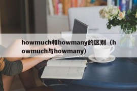 howmuch和howmany的区别（howmuch与howmany）