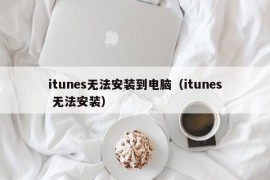 itunes无法安装到电脑（itunes 无法安装）