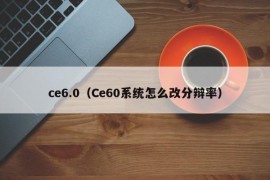 ce6.0（Ce60系统怎么改分辩率）