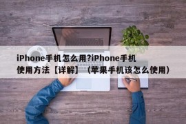 iPhone手机怎么用?iPhone手机使用方法【详解】（苹果手机该怎么使用）