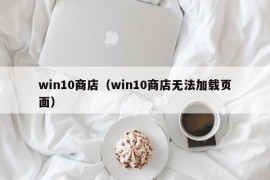 win10商店（win10商店无法加载页面）