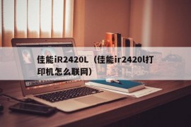 佳能iR2420L（佳能ir2420l打印机怎么联网）