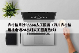 农村信用社95566人工服务（四川农村信用社电话24小时人工服务热线）