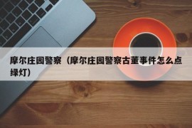 摩尔庄园警察（摩尔庄园警察古董事件怎么点绿灯）